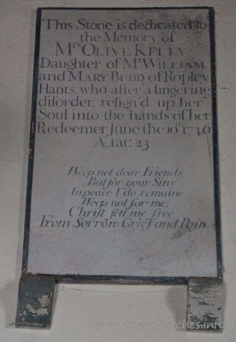 , North%Shoebury Church - This stone is dedicated to the Memory of Mrs Olive Kelly. Daughter of Mr William and Mary Budd of Ropley, Hants, who after a lingering disorder, resign'd up her Soul into the hands of her Redeemer, June the 10th 1746 Aetat: 23 === Weep not dear Friends, But for your Sins, In peace I do remaine. Weep not for me: Christ sett me free, From Sorrow, Grief and Pain.