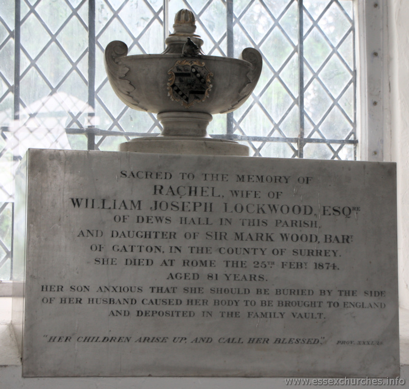 St Mary & All Saints, Lambourne Church - Sacred to the memory of Rachel, wife of William Joseph Lockwood Esq. of Dews Hall in this parish and daughter of Sir Mark Wood, Baronet of Gatton in the county of Surrey. She died at Rome the 25th February 1874 aged 81 years. Her son, anxious that she should be buried by the side of her husband, caused her body to be brought to England and deposited in the family vault. "Her children arise up, and call her blessed." Proverbs XXXI.28