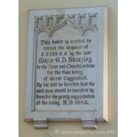 St Peter Ad Vincula, Coggeshall Church – Miscellaneous 4: This tablet is erected to record the bequest of £3333.6.8 by the late Major G.D. Skingley, to the Vicar and Churchwardens for the time being, of Great Coggeshall. By his will he directed that the said sum should be invested by them, for the yearly augmentation of the living. A.D. 1904.