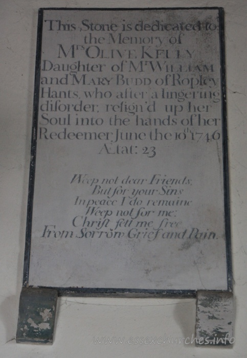 St Mary the Virgin, North Shoebury Church - This stone is dedicated to the Memory of Mrs Olive Kelly. Daughter of Mr William and Mary Budd of Ropley, Hants, who after a lingering disorder, resign'd up her Soul into the hands of her Redeemer, June the 10th 1746 Aetat: 23 === Weep not dear Friends, But for your Sins, In peace I do remaine. Weep not for me: Christ sett me free, From Sorrow, Grief and Pain.