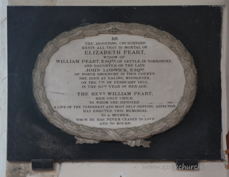 St Nicholas, Great Wakering Church - In the adjoining churchyard rests all that is mortal of Elizabeth Peart, widow of William Peart, Esqre, of Settle in Yorkshire, and daughter of the late John Lodwick, Esqre, of North Shoebury in this county. === She died at Ealing, Middlesex, on the 7th February 1832, in the 65th year of her age. === The Revd William Peart, her only child, to whom she devoted a life of the tenderest and most self-denying affection, has erected this memorial to a mother whom he has never ceased to love and to mourn.
