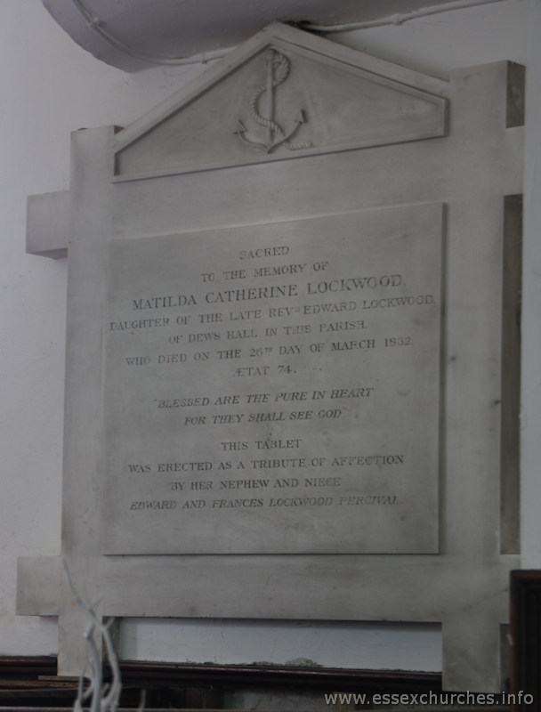 St Mary & All Saints, Lambourne Church - Sacred to the memory of Matilda Catherine Lockwood, daughter of the late Revd Edward Lockwood of Dews Hall in this parish, who died on the 26th day of March 1832, aged 74.

"Blessed are the pure in heart for they shall see god."

This tablet was erected as a tribute of affection by her nephew and niece Edward and Frances Lockwood Percival.